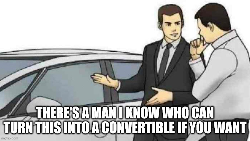 Car Salesman Slaps Roof Of Car Meme | THERE'S A MAN I KNOW WHO CAN TURN THIS INTO A CONVERTIBLE IF YOU WANT | image tagged in memes,car salesman slaps roof of car | made w/ Imgflip meme maker