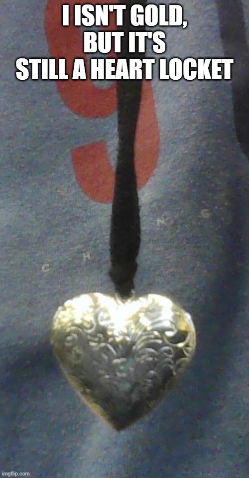 Don't mind the image quality, it's a camera on the shitty school computer | I ISN'T GOLD, BUT IT'S STILL A HEART LOCKET | made w/ Imgflip meme maker
