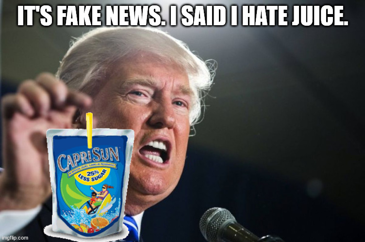 donald trump | IT'S FAKE NEWS. I SAID I HATE JUICE. | image tagged in donald trump | made w/ Imgflip meme maker