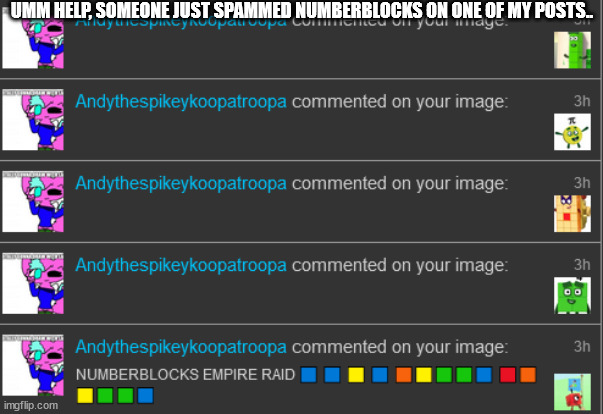 UMM HELP, SOMEONE JUST SPAMMED NUMBERBLOCKS ON ONE OF MY POSTS.. | made w/ Imgflip meme maker