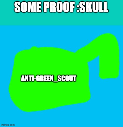 SOME PROOF :SKULL | image tagged in anti-green_scout map | made w/ Imgflip meme maker