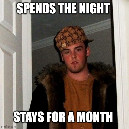 Scumbag Steve Meme | SPENDS THE NIGHT; STAYS FOR A MONTH | image tagged in memes,scumbag steve | made w/ Imgflip meme maker