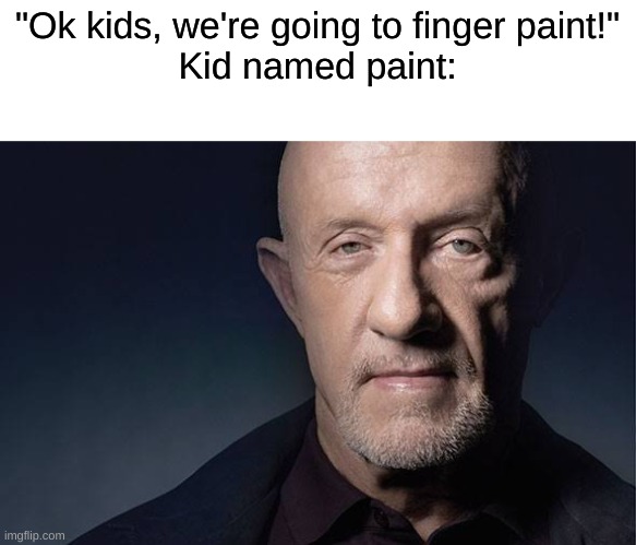 e | "Ok kids, we're going to finger paint!"
Kid named paint: | image tagged in kid named | made w/ Imgflip meme maker