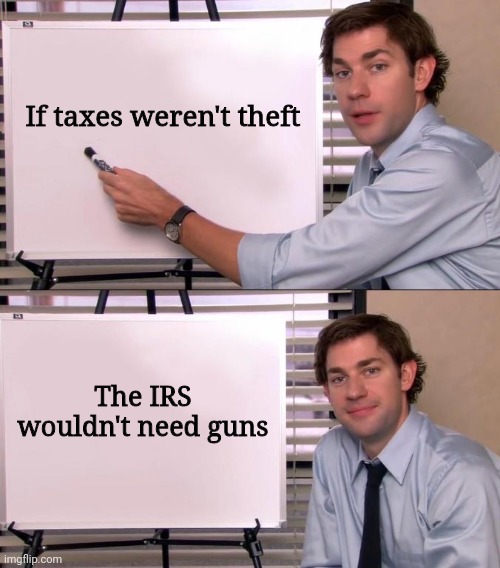 Just a reminder, we're being robbed. | If taxes weren't theft; The IRS wouldn't need guns | image tagged in jim halpert explains | made w/ Imgflip meme maker