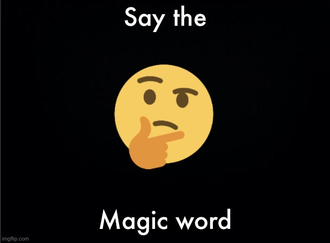 Thinking emoji | Say the; Magic word | image tagged in thinking emoji | made w/ Imgflip meme maker