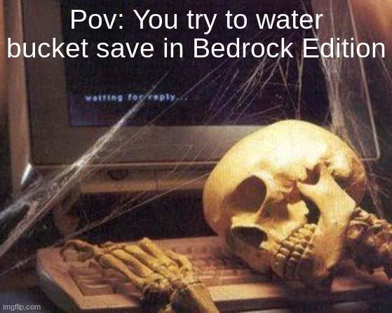 The water shows up for a frame and then disappears, it's so annoying | Pov: You try to water bucket save in Bedrock Edition | image tagged in dead skeleton | made w/ Imgflip meme maker