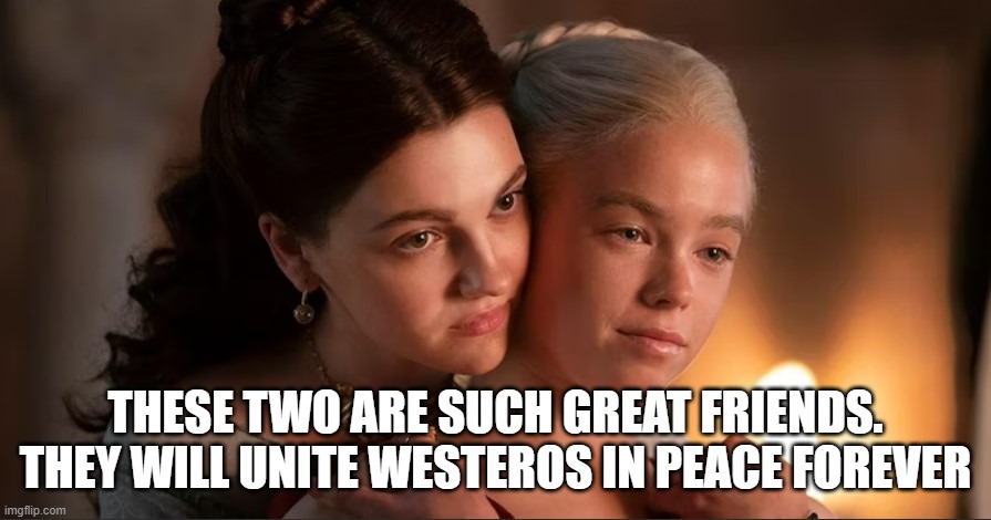 My Ned stark moment for HOTD | THESE TWO ARE SUCH GREAT FRIENDS. THEY WILL UNITE WESTEROS IN PEACE FOREVER | image tagged in dragon | made w/ Imgflip meme maker