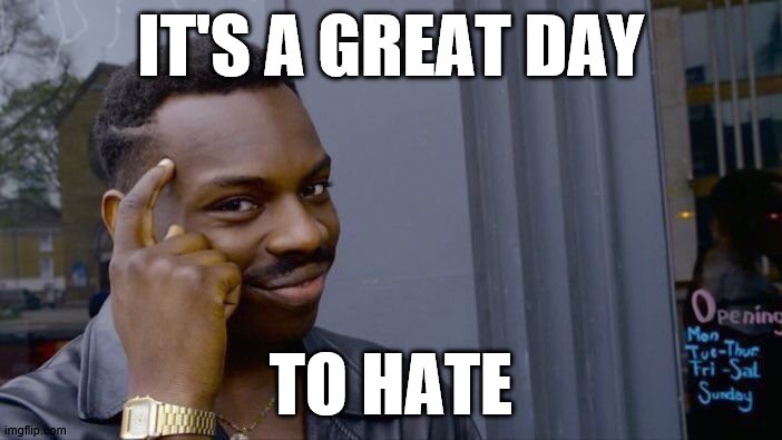 Roll Safe Think About It | IT'S A GREAT DAY; TO HATE | image tagged in memes,roll safe think about it | made w/ Imgflip meme maker