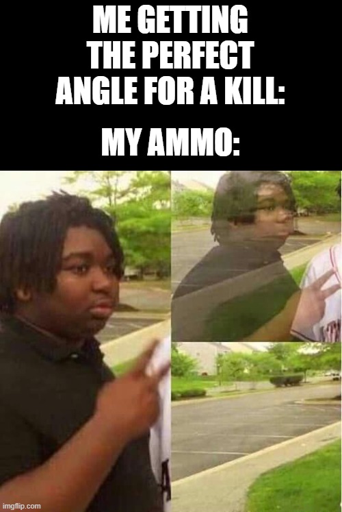 disappearing  | ME GETTING THE PERFECT ANGLE FOR A KILL:; MY AMMO: | image tagged in disappearing | made w/ Imgflip meme maker