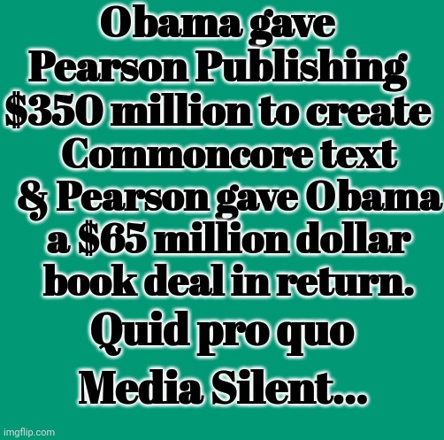 Corrupt Obama | Obama gave Pearson Publishing $350 million to create; Commoncore text & Pearson gave Obama a $65 million dollar book deal in return. Quid pro quo; Media Silent... | image tagged in corrupt,barack obama,admin | made w/ Imgflip meme maker