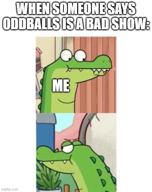 ANGER | WHEN SOMEONE SAYS ODDBALLS IS A BAD SHOW:; ME | image tagged in max from oddballs getting mad as hell | made w/ Imgflip meme maker
