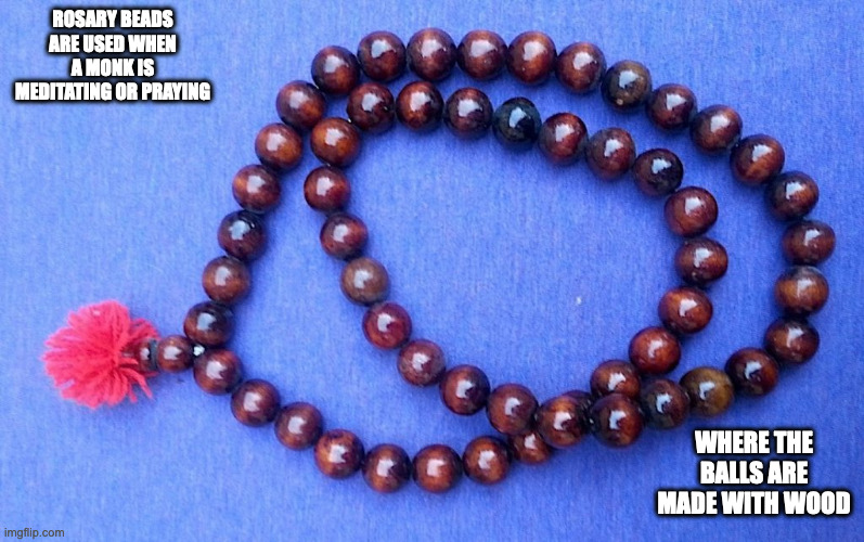 Rosary Beads | ROSARY BEADS ARE USED WHEN A MONK IS MEDITATING OR PRAYING; WHERE THE BALLS ARE MADE WITH WOOD | image tagged in beads,memes | made w/ Imgflip meme maker