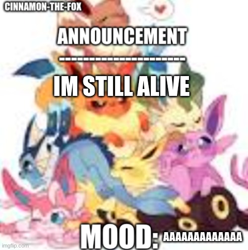 Hello | IM STILL ALIVE; AAAAAAAAAAAAA | image tagged in cinnamon-the-fox announcement template 1 | made w/ Imgflip meme maker