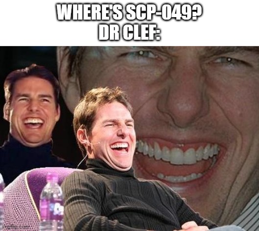 Tom Cruise laugh | WHERE'S SCP-049?
DR CLEF: | image tagged in tom cruise laugh | made w/ Imgflip meme maker