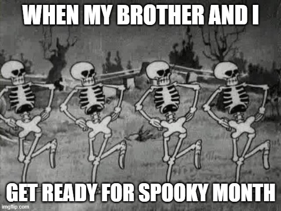 Spooky Scary Skeletons | WHEN MY BROTHER AND I; GET READY FOR SPOOKY MONTH | image tagged in spooky scary skeletons | made w/ Imgflip meme maker