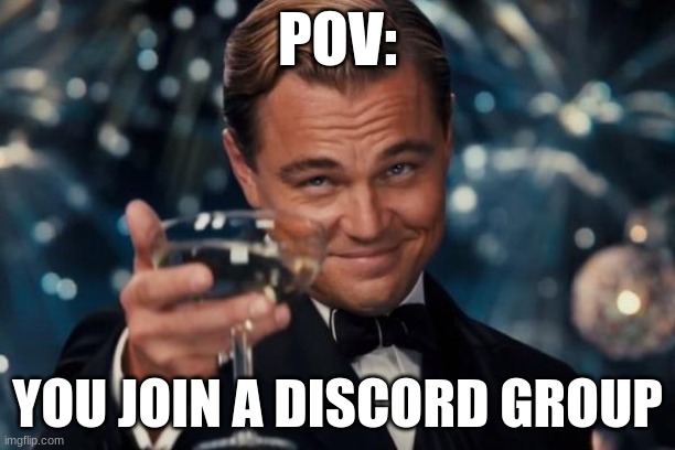 yes | POV:; YOU JOIN A DISCORD GROUP | image tagged in memes,leonardo dicaprio cheers | made w/ Imgflip meme maker