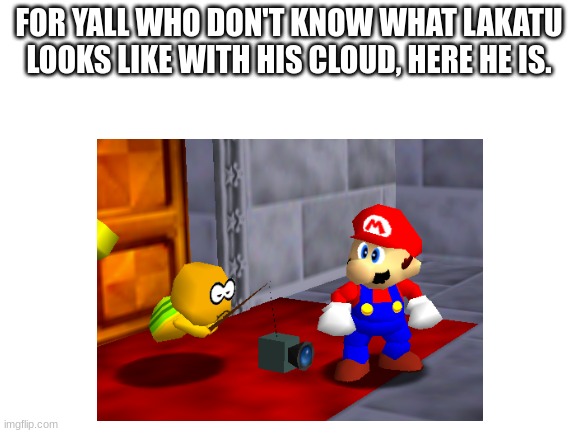 Huh | FOR YALL WHO DON'T KNOW WHAT LAKATU LOOKS LIKE WITH HIS CLOUD, HERE HE IS. | image tagged in mario,super mario 64,glitch | made w/ Imgflip meme maker