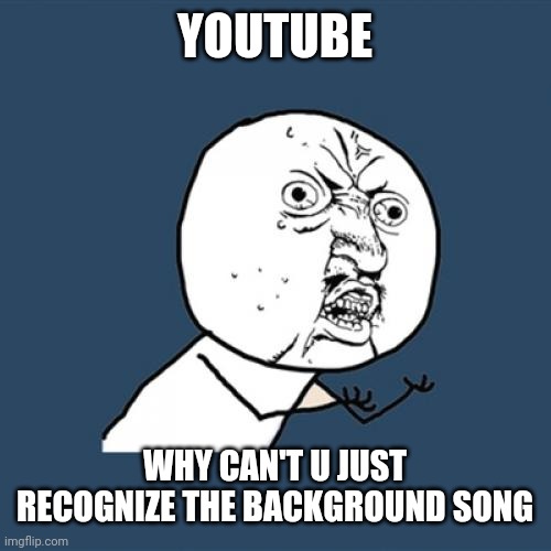 Why can't u just recognize the background song | YOUTUBE; WHY CAN'T U JUST RECOGNIZE THE BACKGROUND SONG | image tagged in memes,y u no,funny,youtube | made w/ Imgflip meme maker