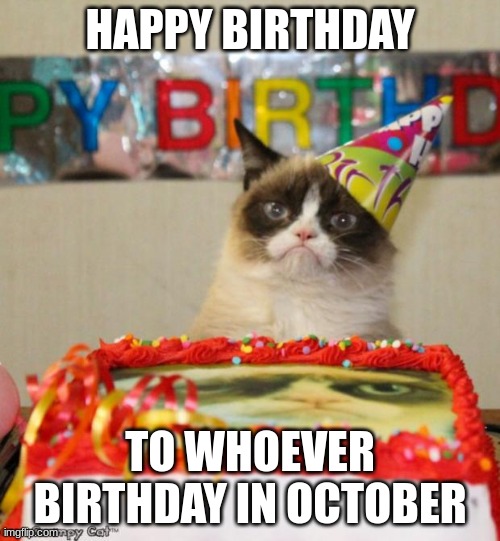 happy birthday | HAPPY BIRTHDAY; TO WHOEVER BIRTHDAY IN OCTOBER | image tagged in memes,grumpy cat birthday,grumpy cat | made w/ Imgflip meme maker