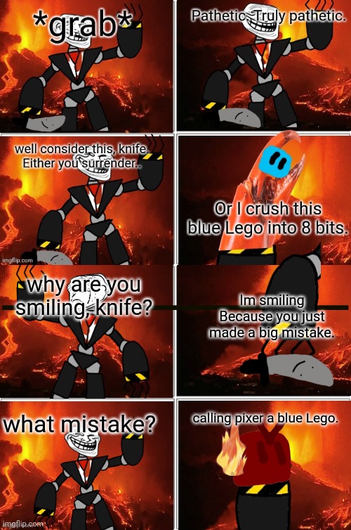 the alliance part 6 | why are you smiling, knife? Im smiling Because you just made a big mistake. what mistake? calling pixer a blue Lego. | made w/ Imgflip meme maker