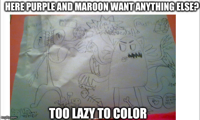 want anything else I can draw just comment it | HERE PURPLE AND MAROON WANT ANYTHING ELSE? TOO LAZY TO COLOR | image tagged in drawing,i hate mondays,why are you reading this,test your stupidity | made w/ Imgflip meme maker