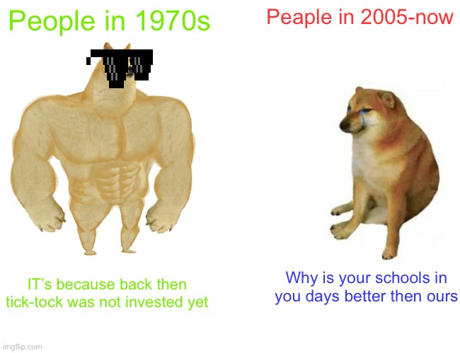 School facts | People in 1970s; Peaple in 2005-now; Why is your schools in you days better then ours; IT’s because back then tick-tock was not invested yet | image tagged in memes,buff doge vs cheems | made w/ Imgflip meme maker