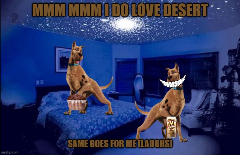 too many scoobys part 5 | MMM MMM I DO LOVE DESERT; SAME GOES FOR ME (LAUGHS) | image tagged in dark room w/ led lights hotel room,warner bros,scooby doo,dogs,clones | made w/ Imgflip meme maker