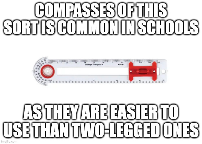 Compass Ruler | COMPASSES OF THIS SORT IS COMMON IN SCHOOLS; AS THEY ARE EASIER TO USE THAN TWO-LEGGED ONES | image tagged in ruler,compass,school,memes | made w/ Imgflip meme maker