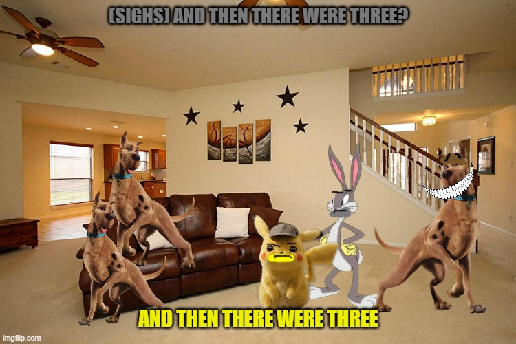 too many scoobys part 6 | (SIGHS) AND THEN THERE WERE THREE? AND THEN THERE WERE THREE | image tagged in living room ceiling fans,warner bros,clones,dogs | made w/ Imgflip meme maker