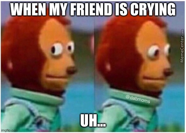 There there... | WHEN MY FRIEND IS CRYING; UH... | image tagged in awkward | made w/ Imgflip meme maker