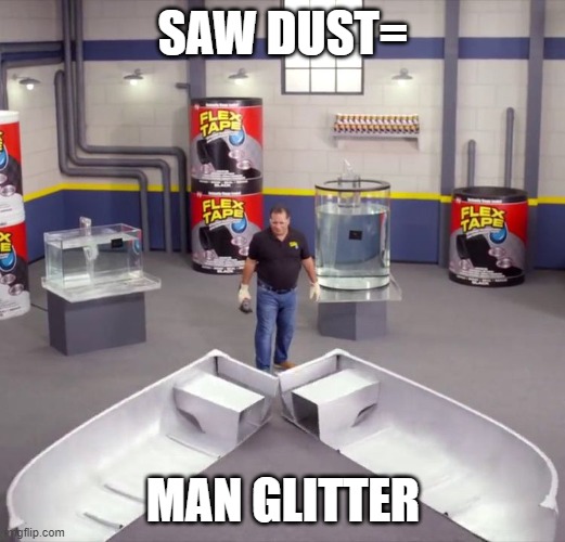 I sawed this boat in half | SAW DUST= MAN GLITTER | image tagged in i sawed this boat in half | made w/ Imgflip meme maker
