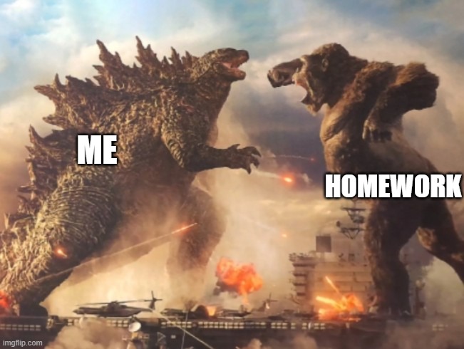 Godzilla VS. kong | ME; HOMEWORK | image tagged in godzilla vs kong | made w/ Imgflip meme maker