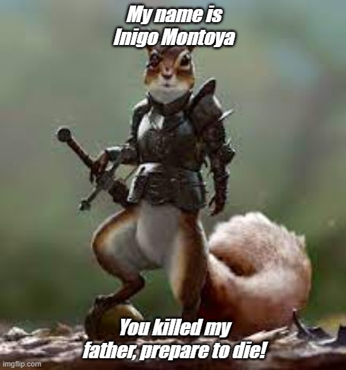 Inigo Montoya Squirrel | My name is Inigo Montoya; You killed my father, prepare to die! | image tagged in squirrel,inigo,montoya,funny memes | made w/ Imgflip meme maker