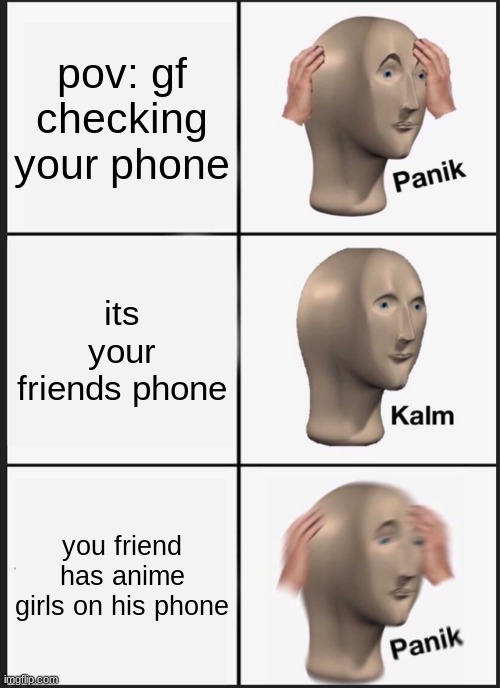 oh nooo | pov: gf checking your phone; its your friends phone; you friend has anime girls on his phone | image tagged in memes,panik kalm panik | made w/ Imgflip meme maker