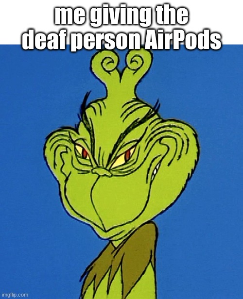 Evil time >:) | me giving the deaf person AirPods | image tagged in grinch smile | made w/ Imgflip meme maker