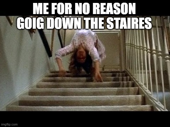 Exorcist spider stairs | ME FOR NO REASON GOIG DOWN THE STAIRES | image tagged in exorcist spider stairs | made w/ Imgflip meme maker