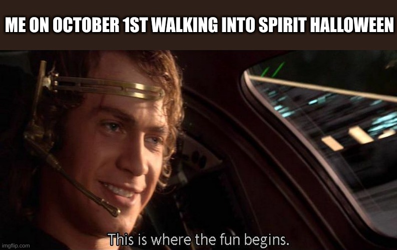 i still haven't gone :( |  ME ON OCTOBER 1ST WALKING INTO SPIRIT HALLOWEEN | image tagged in this is where the fun begins | made w/ Imgflip meme maker