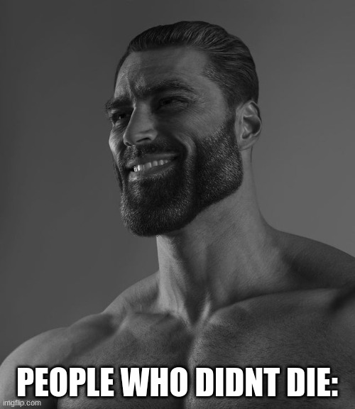 Giga Chad | PEOPLE WHO DIDNT DIE: | image tagged in giga chad | made w/ Imgflip meme maker