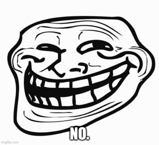 Trollface | NO. | image tagged in trollface | made w/ Imgflip meme maker