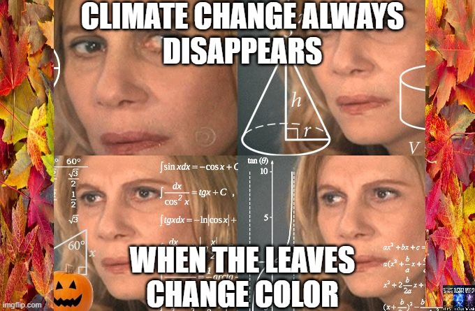 halloween | CLIMATE CHANGE ALWAYS
DISAPPEARS; WHEN THE LEAVES
CHANGE COLOR | image tagged in calculating meme | made w/ Imgflip meme maker
