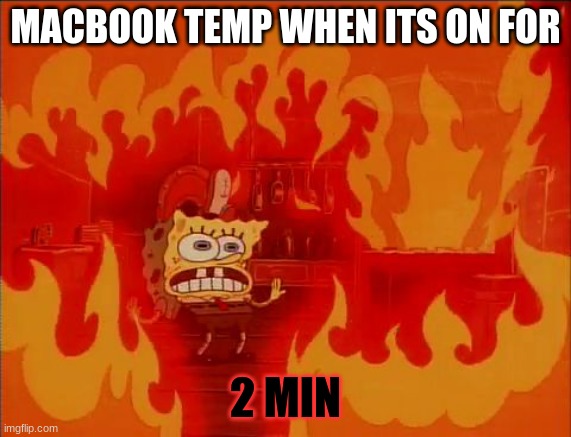 MacBooks be like.... | MACBOOK TEMP WHEN ITS ON FOR; 2 MIN | image tagged in burning spongebob | made w/ Imgflip meme maker