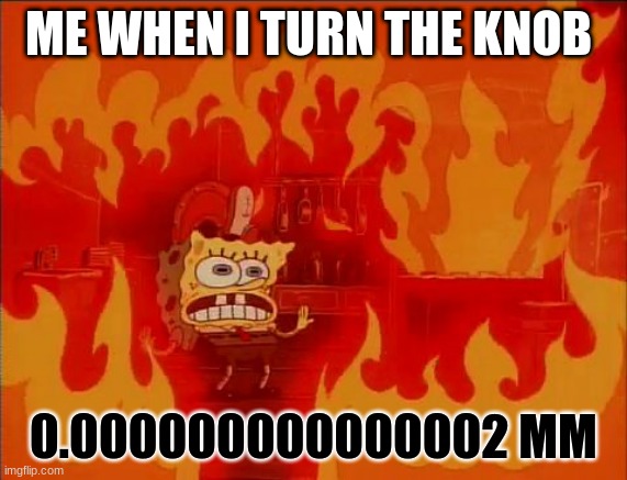 AAAAAAAAAAAAAAAAAAAa it burnssss | ME WHEN I TURN THE KNOB; 0.000000000000002 MM | image tagged in burning spongebob | made w/ Imgflip meme maker