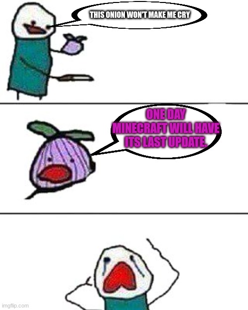 so true | THIS ONION WON'T MAKE ME CRY; ONE DAY MINECRAFT WILL HAVE ITS LAST UPDATE. | image tagged in this onion won't make me cry | made w/ Imgflip meme maker
