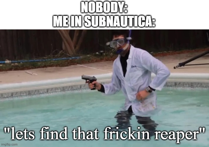 HUNTING TIME | NOBODY:
ME IN SUBNAUTICA:; "lets find that frickin reaper" | image tagged in subnautica | made w/ Imgflip meme maker