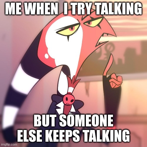me right now | ME WHEN  I TRY TALKING; BUT SOMEONE ELSE KEEPS TALKING | image tagged in helluva boss,talking | made w/ Imgflip meme maker