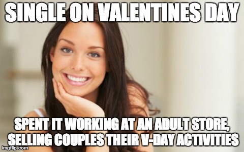 Good Girl Gina | SINGLE ON VALENTINES DAY SPENT IT WORKING AT AN ADULT STORE, SELLING COUPLES THEIR V-DAY ACTIVITIES | image tagged in good girl gina,AdviceAnimals | made w/ Imgflip meme maker