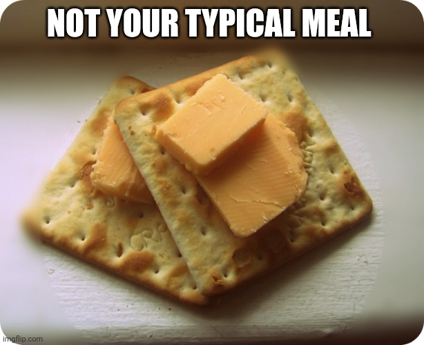 Crackers and Cheese | NOT YOUR TYPICAL MEAL | image tagged in crackers and cheese | made w/ Imgflip meme maker