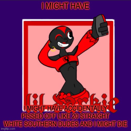 -harley | I MIGHT HAVE; I MIGHT HAVE ACCIDENTALLY PISSED OFF LIKE 20 STRAIGHT WHITE SOUTHERN DUDES AND I MIGHT DIE | image tagged in harleys temp | made w/ Imgflip meme maker