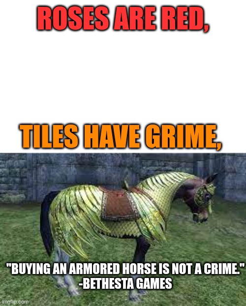 if you know, you know | ROSES ARE RED, TILES HAVE GRIME, "BUYING AN ARMORED HORSE IS NOT A CRIME."
-BETHESTA GAMES | image tagged in bethesda,fallout,skyrim,toddler | made w/ Imgflip meme maker