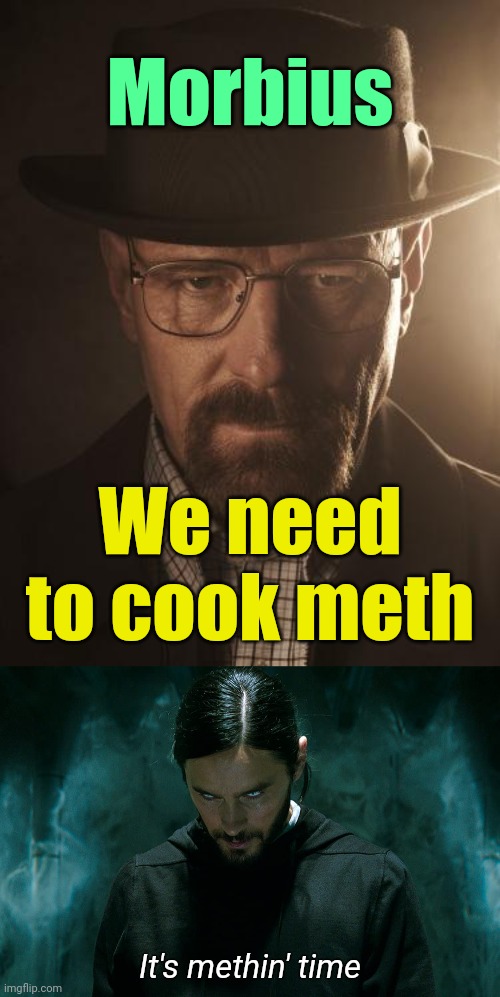 . | Morbius; We need to cook meth; It's methin' time | image tagged in walter white,morbius | made w/ Imgflip meme maker
